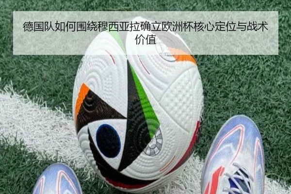 德国队如何围绕穆西亚拉确立欧洲杯核心定位与战术价值 | kaiyun