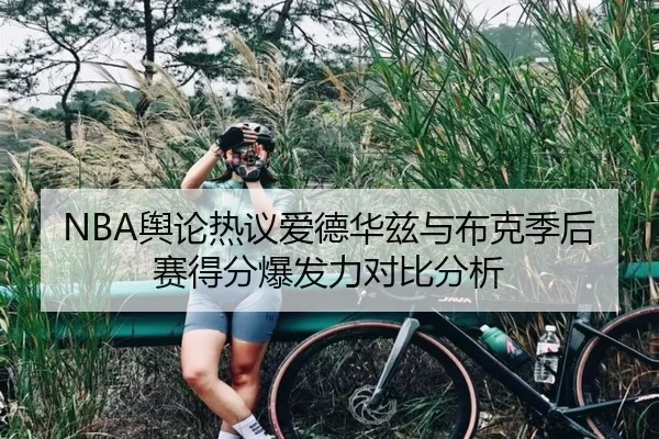 NBA舆论热议爱德华兹与布克季后赛得分爆发力对比分析