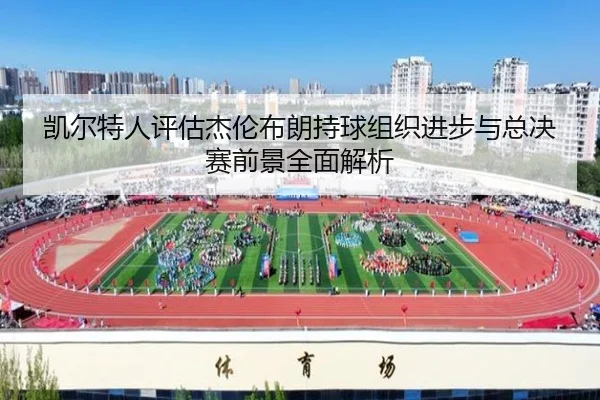 凯尔特人评估杰伦布朗持球组织进步与总决赛前景全面解析 | kaiyun