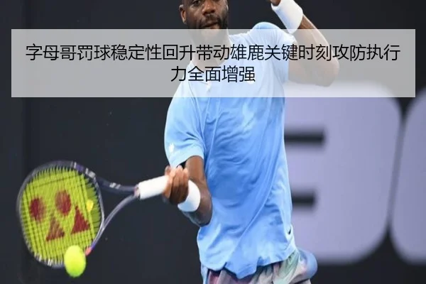 字母哥罚球稳定性回升带动雄鹿关键时刻攻防执行力全面增强 | kaiyun