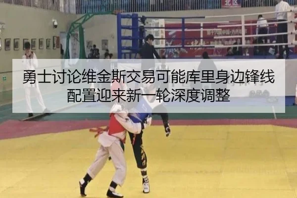 勇士讨论维金斯交易可能库里身边锋线配置迎来新一轮深度调整 | kaiyun
